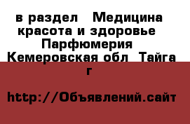  в раздел : Медицина, красота и здоровье » Парфюмерия . Кемеровская обл.,Тайга г.